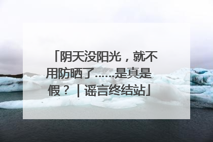 阴天没阳光，就不用防晒了……是真是假？｜谣言终结站