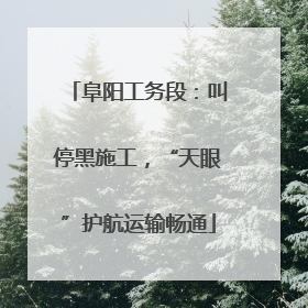 阜阳工务段：叫停黑施工，“天眼”护航运输畅通