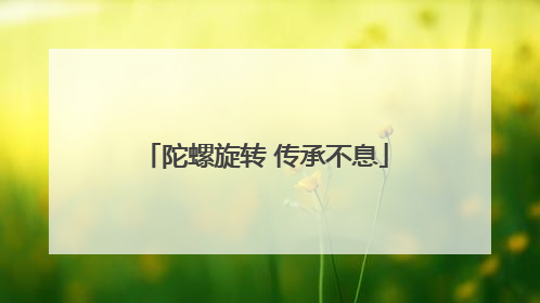 陀螺旋转 传承不息
