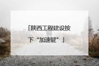 陕西工程建设按下“加速键”