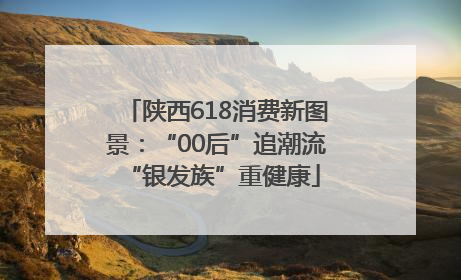 陕西618消费新图景：“00后”追潮流 “银发族”重健康