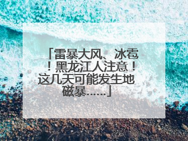 雷暴大风、冰雹！黑龙江人注意！这几天可能发生地磁暴……