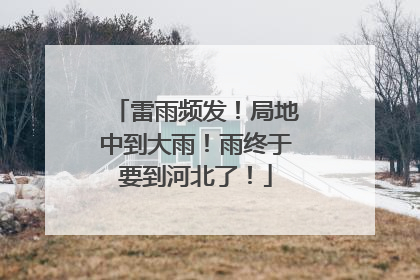 雷雨频发！局地中到大雨！雨终于要到河北了！