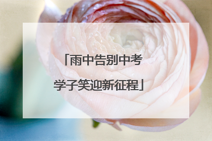 雨中告别中考 学子笑迎新征程