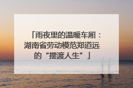 雨夜里的温暖车厢：湖南省劳动模范郑道远的“摆渡人生”