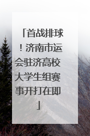 首战排球！济南市运会驻济高校大学生组赛事开打在即