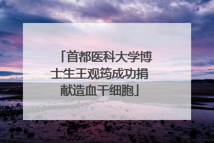 首都医科大学博士生王观筠成功捐献造血干细胞
