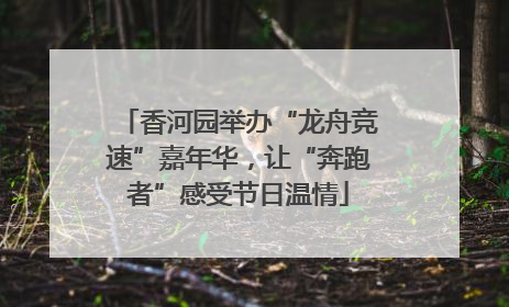 香河园举办“龙舟竞速”嘉年华，让“奔跑者”感受节日温情