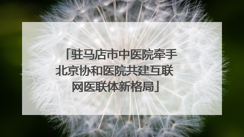 驻马店市中医院牵手北京协和医院共建互联网医联体新格局