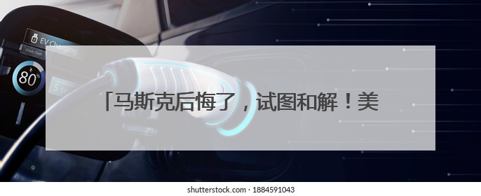 马斯克后悔了，试图和解！美官员：特朗普对与马斯克交谈没兴趣，正考虑出手此前买的红色特斯拉！特斯拉股价巨震