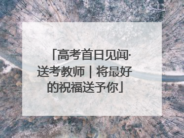 高考首日见闻·送考教师｜将最好的祝福送予你