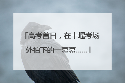 高考首日，在十堰考场外拍下的一幕幕……