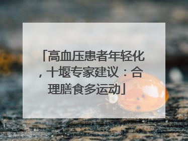 高血压患者年轻化，十堰专家建议：合理膳食多运动