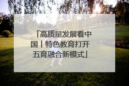 高质量发展看中国丨特色教育打开五育融合新模式
