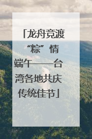 龙舟竞渡 “粽”情端午——台湾各地共庆传统佳节