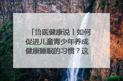 鲁医健康说丨如何促进儿童青少年养成健康睡眠的习惯？这份宝典快收藏