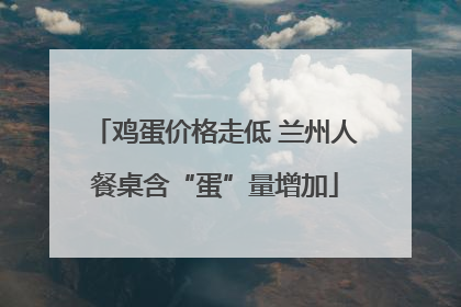 鸡蛋价格走低 兰州人餐桌含“蛋”量增加
