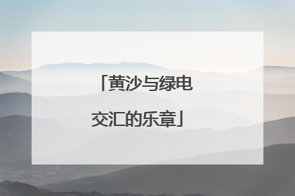 黄沙与绿电交汇的乐章