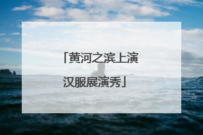 黄河之滨上演汉服展演秀