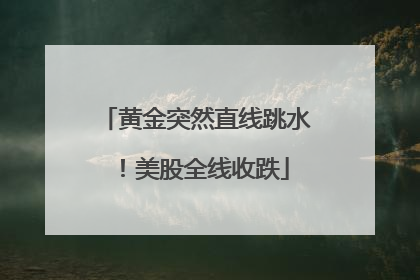 黄金突然直线跳水！美股全线收跌