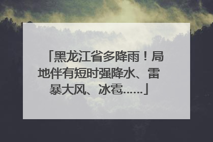 黑龙江省多降雨！局地伴有短时强降水、雷暴大风、冰雹……