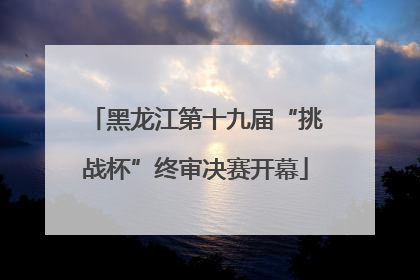 黑龙江第十九届“挑战杯”终审决赛开幕