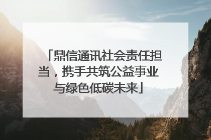 鼎信通讯社会责任担当，携手共筑公益事业与绿色低碳未来