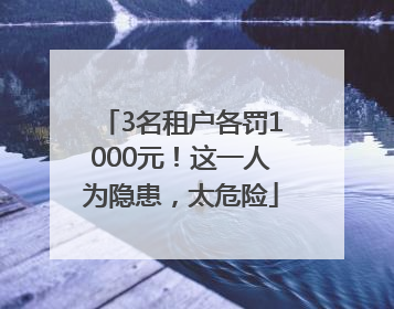 3名租户各罚1000元！这一人为隐患，太危险