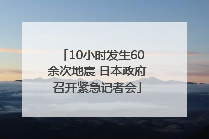 10小时发生60余次地震 日本政府召开紧急记者会