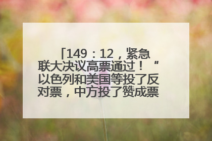 149：12，紧急联大决议高票通过！“以色列和美国等投了反对票，中方投了赞成票，19国弃权”