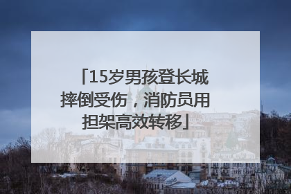 15岁男孩登长城摔倒受伤，消防员用担架高效转移