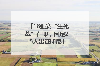 18强赛“生死战”在即，国足25人出征印尼