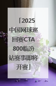 2025中国网球巡回赛CTA800临汾站赛事即将开赛