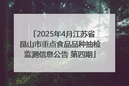 2025年4月江苏省昆山市重点食品品种抽检监测信息公告 第四期
