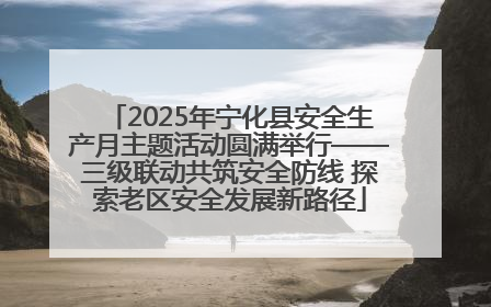 2025年宁化县安全生产月主题活动圆满举行——三级联动共筑安全防线 探索老区安全发展新路径