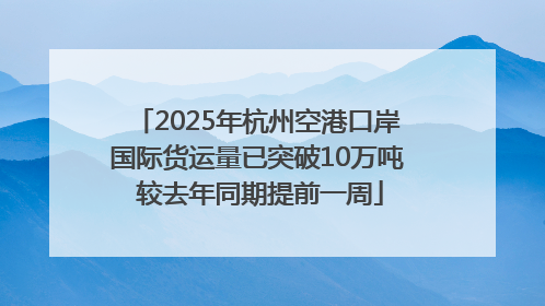 2025年杭州空港口岸国际货运量已突破10万吨 较去年同期提前一周