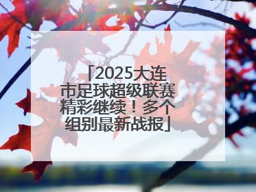2025大连市足球超级联赛精彩继续！多个组别最新战报