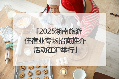 2025湖南旅游住宿业专场招商推介活动在沪举行