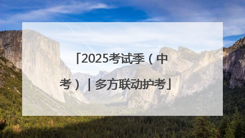 2025考试季（中考）｜多方联动护考