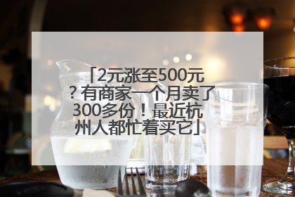 2元涨至500元？有商家一个月卖了300多份！最近杭州人都忙着买它