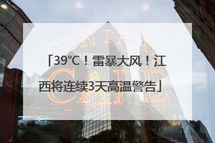 39℃！雷暴大风！江西将连续3天高温警告