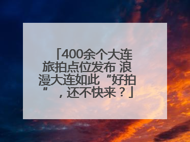 400余个大连旅拍点位发布 浪漫大连如此“好拍”，还不快来？