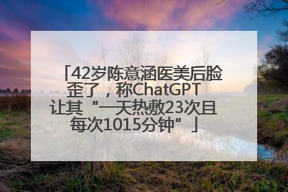 42岁陈意涵医美后脸歪了，称ChatGPT让其“一天热敷23次且每次1015分钟”