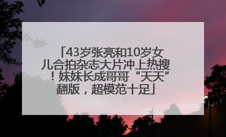 43岁张亮和10岁女儿合拍杂志大片冲上热搜！妹妹长成哥哥“天天”翻版，超模范十足