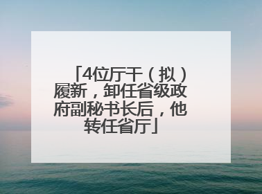 4位厅干（拟）履新，卸任省级政府副秘书长后，他转任省厅
