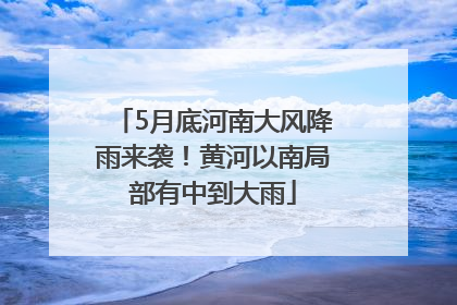 5月底河南大风降雨来袭！黄河以南局部有中到大雨
