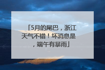 5月的尾巴，浙江天气不错！坏消息是，端午有暴雨