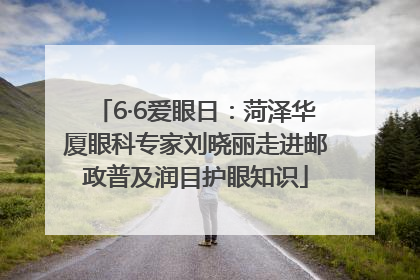 6·6爱眼日：菏泽华厦眼科专家刘晓丽走进邮政普及润目护眼知识