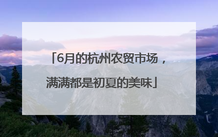 6月的杭州农贸市场，满满都是初夏的美味