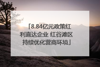 8.84亿元政策红利直达企业 红谷滩区持续优化营商环境